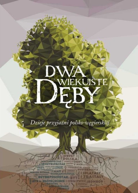 Dwa wiekuiste dęby dzieje przyjaźni polsko-węgierskiej