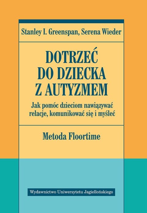 Dotrzeć do dziecka z autyzmem. Jak pomóc dzieciom nawiązywać relacje komunikować się i myśleć metoda Floortime