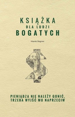 Książka dla ludzi bogatych. Pieniądza nie należy gonić, trzeba wyjść mu naprzeciw