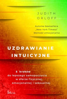 Uzdrawianie intuicyjne. Przewodnik na drodze do lepszego samopoczucia w sferze fizycznej,emocjonalnej i seksualnej