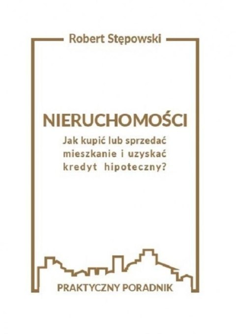 Nieruchomości. Jak kupić lub sprzedać mieszkanie i uzyskać kredyt hipoteczny? Praktyczny poradnik