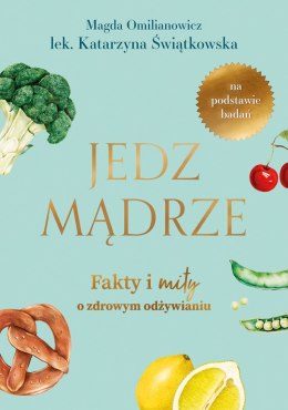 Jedz mądrze. Fakty i mity o zdrowym odżywianiu