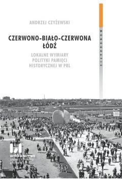 Czerwono-biało-czerwona Łódź. Lokalne wymiary polityki pamięci historycznej w PRL