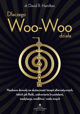 Dlaczego Woo-Woo działa. Naukowe dowody na skuteczność terapii alternatywnych, takich jak Reiki, uzdrawianie kryształami, medyta