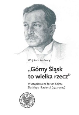 Górny Śląsk to wielka rzecz. Wystąpienia na forum Sejmu Śląskiego I kadencji (1922-1929)