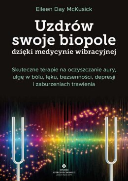 Uzdrów swoje biopole dzięki medycynie wibracyjnej. Skuteczne terapie na oczyszczanie aury, ulgę w bólu, lęku, bezsenności, depre