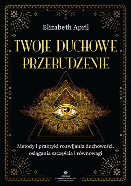 Twoje duchowe przebudzenie. Metody i praktyki rozwijania duchowości, osiągania szczęścia i równowagi