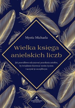 Wielka księga anielskich liczb. Jak prawidłowo odczytywać przesłania aniołów, by świadomie kierować swoim życiem i uczynić je sz