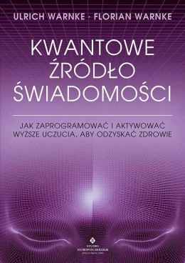 Kwantowe źródło świadomości. Jak zaprogramować i aktywować wyższe uczucia, aby odzyskać zdrowie