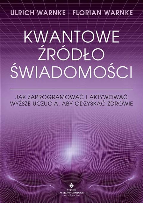 Kwantowe źródło świadomości. Jak zaprogramować i aktywować wyższe uczucia, aby odzyskać zdrowie