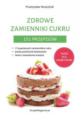 Zdrowe zamienniki cukru. 151 przepisów