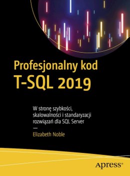 Profesjonalny kod T-SQL 2019. W stronę szybkości, skalowalności i standaryzacji rozwiązań dla SQL Server