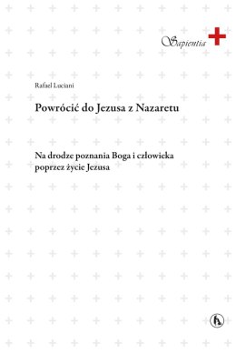 Powrócić do Jezusa z Nazaretu. Na drodze poznania Boga i człowieka poprzez życia Jezusa