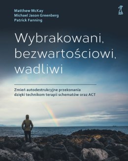 Wybrakowani, bezwartościowi, wadliwi. Zmień autodestrukcyjne przekonania dzięki technikom terapii schematów oraz ACT