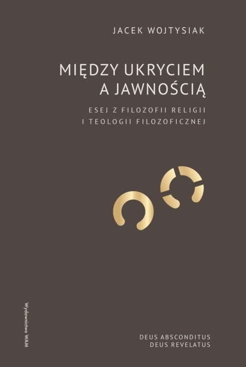 Między ukryciem a jawnością. Esej z filozofii religii i teologii filozoficznej