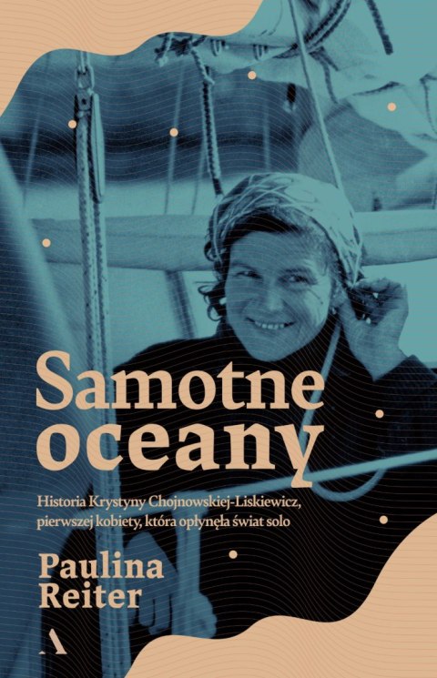 Samotne oceany. Historia Krystyny Chojnowskiej-Liskiewicz, pierwszej kobiety, która opłynęła świat solo