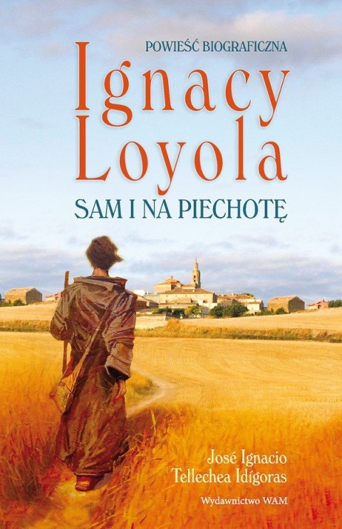 Ignacy Loyola. Sam i na piechotę. Powieść biograficzna