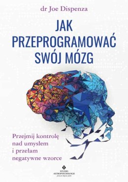 Jak przeprogramować swój mózg. Przejmij kontrolę nad umysłem i przełam negatywne wzorce wyd. 2022