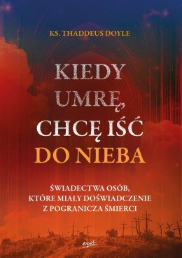 Kiedy umrę, chcę iść do nieba. Świadectwa osób, które miały doświadczenie z pogranicza śmierci wyd. 2