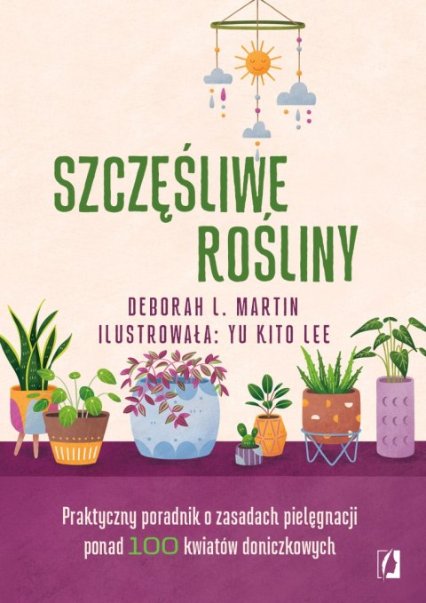 Szczęśliwe rośliny. Praktyczny poradnik o zasadach pielęgnacji ponad 100 kwiatów doniczkowych