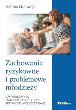 Zachowania ryzykowne i problemowe młodzieży. Uwarunkowania psychospołeczne i rola aktywności wolnoczasowej