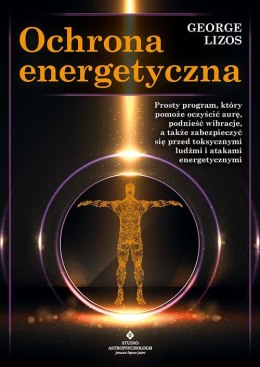 Ochrona energetyczna. Prosty program, który pomoże oczyścić aurę, podnieść wibracje, a także zabezpieczyć się przed toksycznymi 