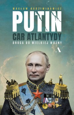 Putin, car Atlantydy. Droga do wielkiej wojny