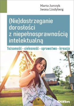 (Nie)dostrzeganie dorosłości z niepełnosprawnością intelektualną. Tożsamość, cielesność, sprawstwo, kreacja