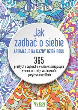 Jak zadbać o siebie - afirmacje na każdy dzień roku. 365 prostych i szybkich ćwiczeń wspierających własne potrzeby, wdzięczność 