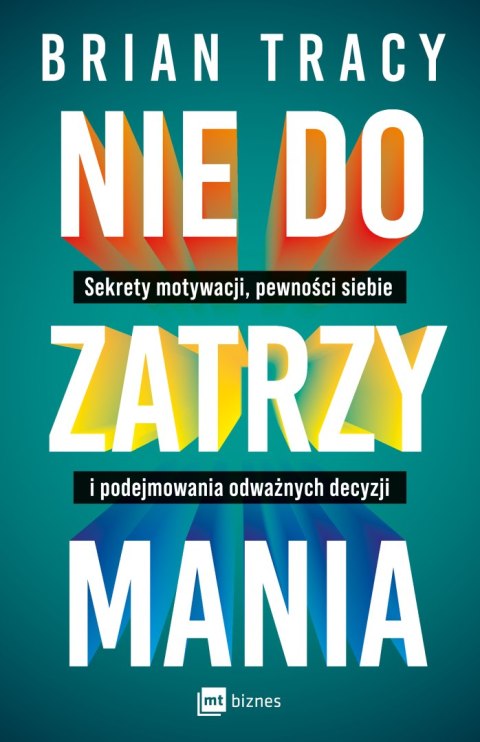 Nie do zatrzymania. Sekrety motywacji, pewności siebie i podejmowania odważnych decyzji