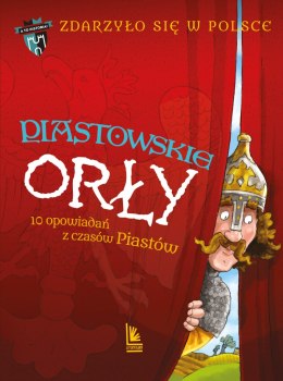 Piastowskie Orły. 10 opowiadań z czasów Piastów. A to historia. Zdarzyło się w Polsce. Tom 1 wyd. 4