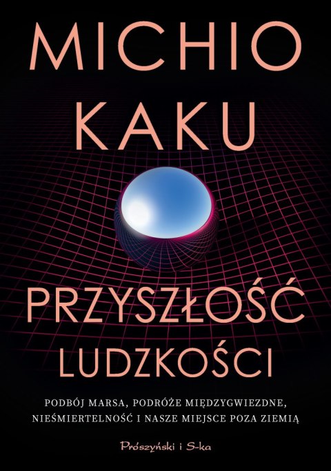 Przyszłość ludzkości. Podbój Marsa, podróże międzygwiezdne, nieśmiertelność i nasze miejsce poza Ziemią