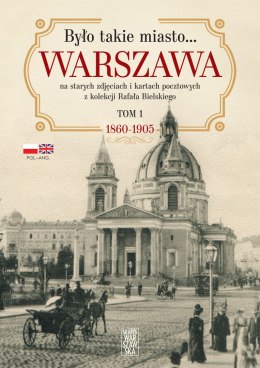 Było takie miasto.... Warszawa na starych zdjęciach i kartach pocztowych z kolekcji Rafała Bielskiego. 1868 - 1905