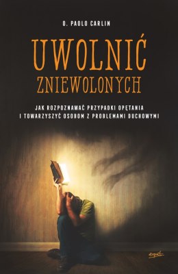 Uwolnić zniewolonych. Jak rozpoznawać przypadki opętania i towarzyszyć osobom z problemami duchowymi