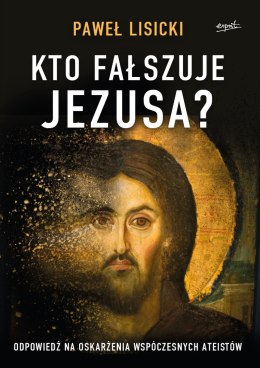 Kto fałszuje Jezusa?. Odpowiedź na oskarżenia współczesnych ateistów wyd. 2