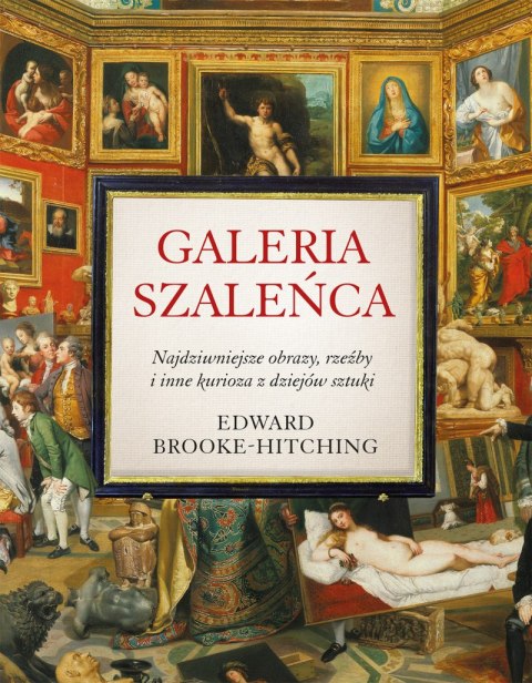 Galeria szaleńca. Najdziwniejsze obrazy, rzeźby i inne kurioza z historii sztuki wyd. 2022