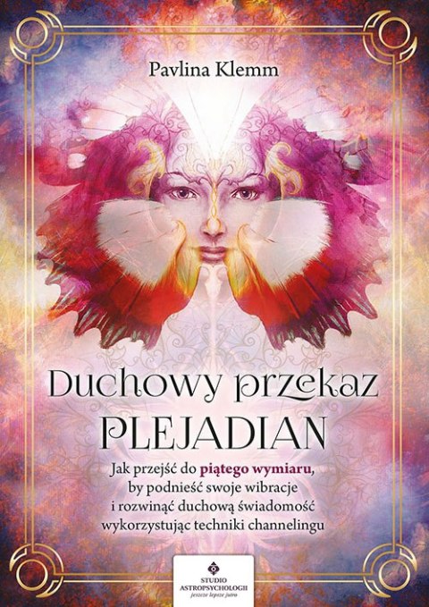 Duchowy przekaz Plejadian. Jak przejść do piątego wymiaru, by podnieść swoje wibracje i rozwinąć duchową świadomość, wykorzystuj