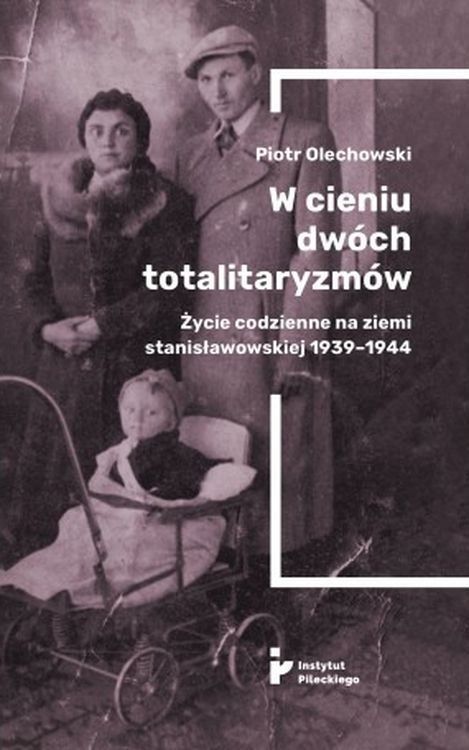 W cieniu dwóch totalitaryzmów. Życie codzienne na ziemi stanisławowskiej 1939-1944