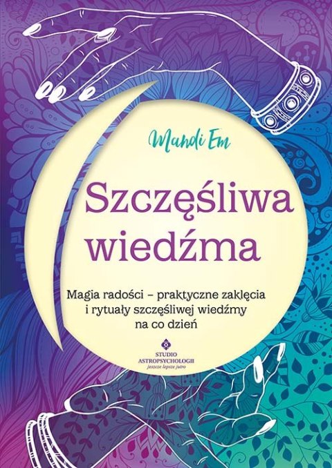 Szczęśliwa wiedźma. Magia radości - praktyczne zaklęcia i rytuały szczęśliwej wiedźmy na co dzień