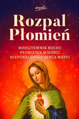 Rozpal Płomień. Modlitewnik Ruchu Płomienia Miłosci Niepokalanego Serca Maryi