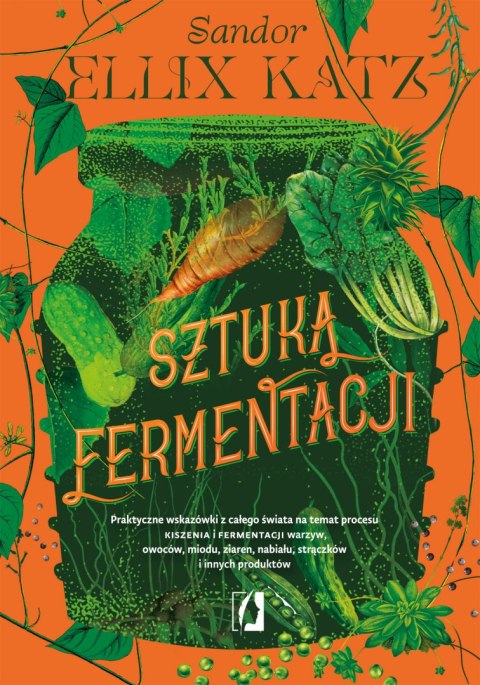 Sztuka fermentacji. Praktyczne wskazówki z całego świata na temat procesu kiszenia i fermentacji warzyw, owoców, miodu