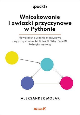 Wnioskowanie i związki przyczynowe w Pythonie. Nowoczesne uczenie maszynowe z wykorzystaniem bibliotek DoWhy, EconML, PyTorch i 