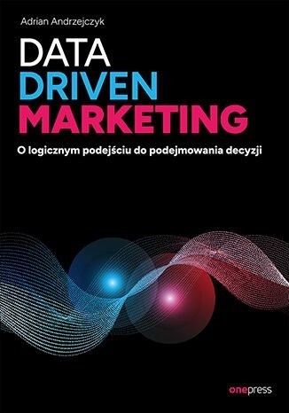 Data driven marketing. O logicznym podejściu do podejmowania decyzji