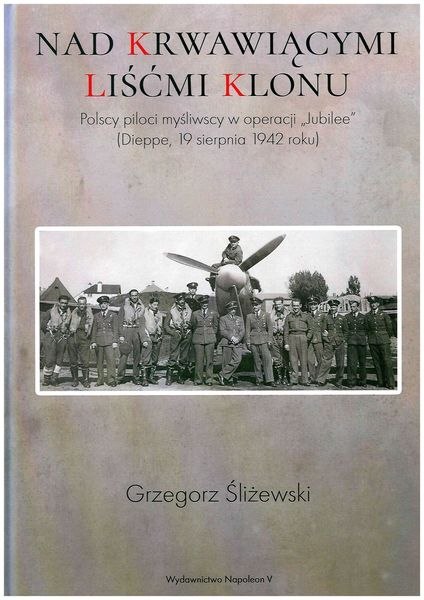 Nad krwawiącymi liśćmi klonu. Polscy piloci myśliwscy w operacji Jubilee Dieppe 19 sierpnia 1942 roku