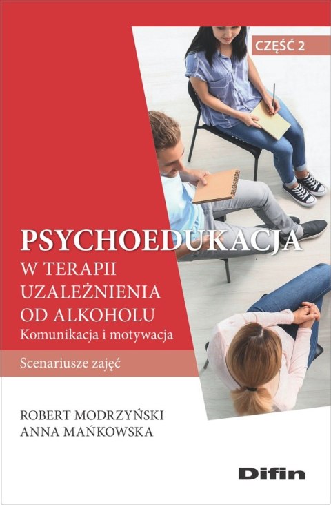 Psychoedukacja w terapii uzależnienia od alkoholu. Scenariusze zajęć. Część 2. Komunikacja i motywacja