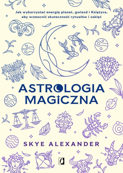 Astrologia magiczna. Jak wykorzystać energię planet, gwiazd i Księżyca, aby wzmocnić skuteczność rytuałów i zaklęć