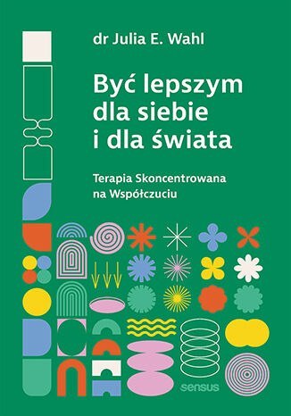 Być lepszym dla siebie i dla świata. Terapia Skoncentrowana na Współczuciu