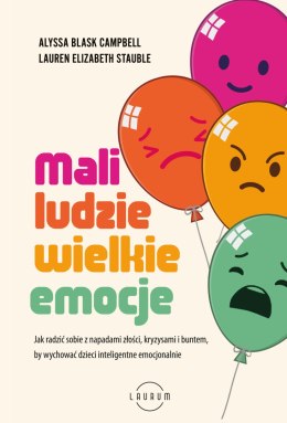 Mali ludzie - wielkie emocje. Jak radzić sobie z napadami złości, kryzysami i buntem, by wychować dzieci inteligentne emocjonaln