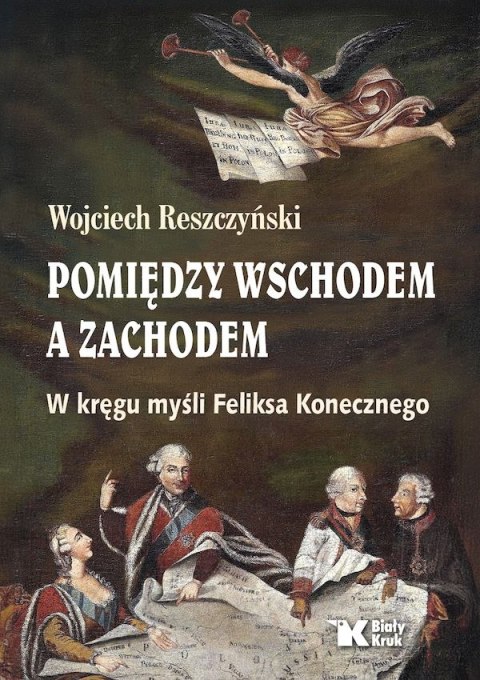 Pomiędzy Wschodem, a Zachodem. W kręgu myśli Feliksa Konecznego