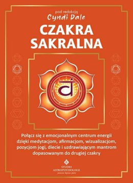 Czakra sakralna. Połącz się z emocjonalnym centrum energii dzięki medytacjom, afirmacjom, wizualizacjom, pozycjom jogi, diecie i